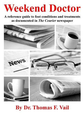 Weekend Doctor: A reference guide to foot conditions and treatments as documented in The Courier newspaper by Vail, Thomas F.