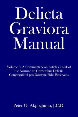 Delicta Graviora Manual: Volume 3: A Commentary on Articles 21-31 of the Normae de Gravioribus Delictis Congregationi pro Doctrina Fidei Reserv by Akpoghiran, J. C. D. Peter O.