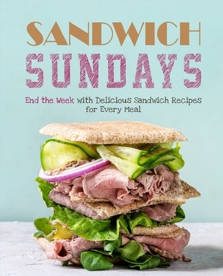 Sandwich Sundays: End the Week with Delicious Sandwich Recipes for Every Meal by Press, Booksumo