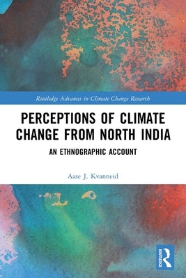 Perceptions of Climate Change from North India: An Ethnographic Account by Kvanneid, Aase J.