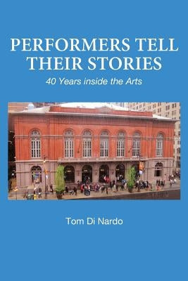 Performers Tell Their Stories: 40 Years Inside the Arts by Di Nardo, Tom