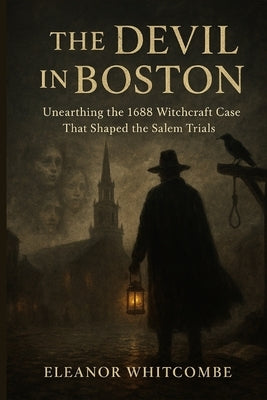The Devil in Boston: Unearthing the 1688 Witchcraft Case That Shaped the Salem Trials by Whitcombe, Eleanor