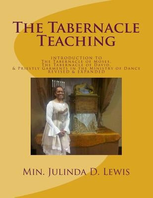 The Tabernacle Teaching: INTRODUCTION TO The Tabernacle of Moses, The Tabernacle of David, & Priestly Garments in the Ministry of Dance by Lewis, Julinda D.
