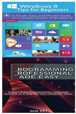 Windows 8 Tips for Beginners & Ruby Programming Professional Made Easy by Key, Sam