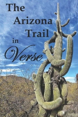 The Arizona Trail in Verse: Poems and stories from an Arizona Trail thru-hike by Rohrig, Kyle