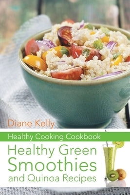 Healthy Cooking Cookbook: Healthy Green Smoothies and Quinoa Recipes by Kelly, Diane