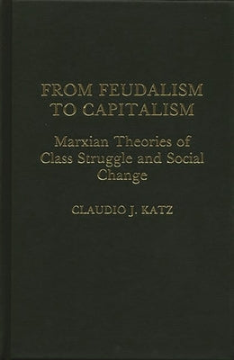 From Feudalism to Capitalism: Marxian Theories of Class Struggle and Social Change by Katz, Claudio J.