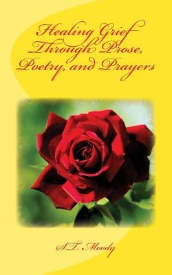 Healing Grief Through Prose, Poetry, and Prayers by Moody, S. T.