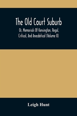 The Old Court Suburb: Or, Memorials Of Kensington, Regal, Critical, And Anecdotical (Volume II) by Hunt, Leigh