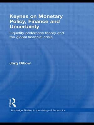 Keynes on Monetary Policy, Finance and Uncertainty: Liquidity Preference Theory and the Global Financial Crisis by Bibow, Jorg