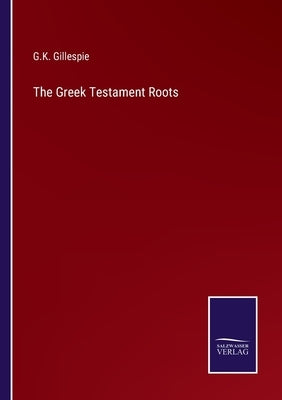 The Greek Testament Roots by Gillespie, G. K.