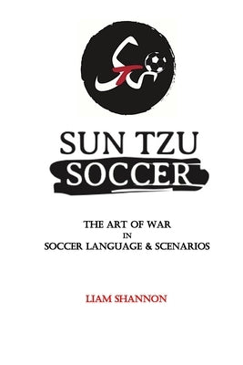 Sun Tzu Soccer: The Art of War in Soccer Language & Scenarios by Shannon, Liam