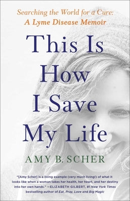 This Is How I Save My Life: Searching the World for a Cure: A Lyme Disease Memoir by Scher, Amy B.