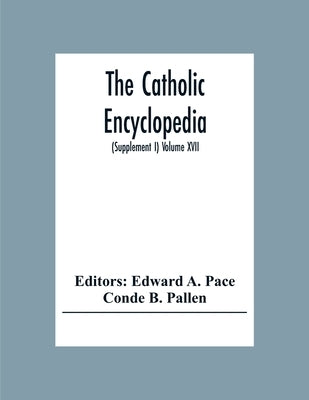 The Catholic Encyclopedia: An International Work Of Reference On The Constitution, Doctrine, Discipline, And History Of The Catholic Church Treating A by A. Pace, Edward