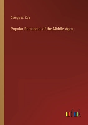 Popular Romances of the Middle Ages by Cox, George W.