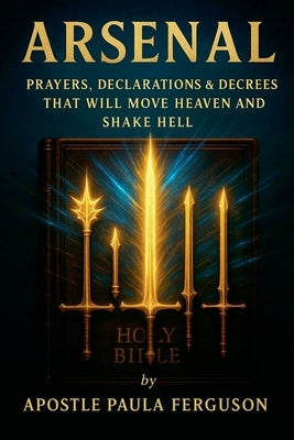 Arsenal: Prayers Declarations and Decrees That Will Move Heaven and Shake Hell by Ferguson, Apostle Paula