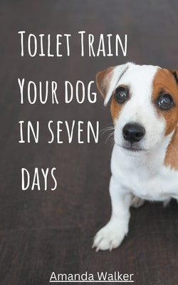 Toilet Train Your Dog In Seven Days by Walker, Amanda