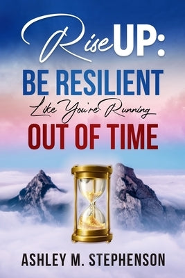 Rise Up: Be Resilient Like You're Running Out Of Time by Stephenson, Ashley M.
