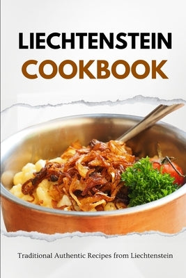 Liechtenstein Cookbook: Traditional Authentic Recipes from Liechtenstein by Luxe, Liam