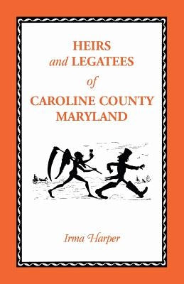 Heirs and Legatees of Caroline County, Maryland by Harper, Irma