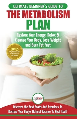 Metabolism Plan: The Ultimate Beginner's Metabolism Plan Diet Guide to Restore Your Energy, Detox & Cleanse Your Body, Lose Weight and by Masterson, Freddie