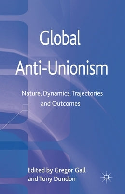 Global Anti-Unionism: Nature, Dynamics, Trajectories and Outcomes by Gall, G.
