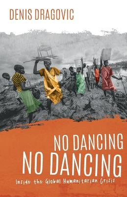 No Dancing, No Dancing: Inside the Global Humanitarian Crisis by Dragovic, Denis