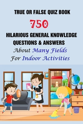 True or False Quiz Book: 750 Hilarious General Knowledge Questions & Answers About Many Fields For Indoor Activities by E. Brooks, Michael
