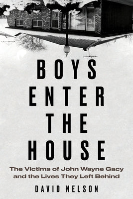 Boys Enter the House: The Victims of John Wayne Gacy and the Lives They Left Behind by Nelson, David