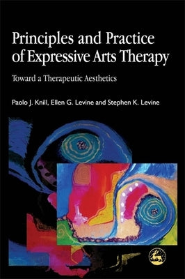 Principles and Practice of Expressive Arts Therapy: Toward a Therapeutic Aesthetics by Levine, Stephen K.