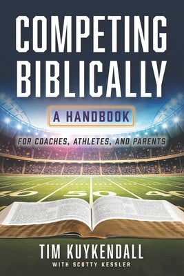 Competing Biblically: A Handbook for Coaches, Athletes, and Parents by Kessler, Scotty