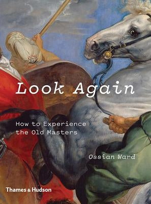 Look Again: How to Experience the Old Masters by Ward, Ossian