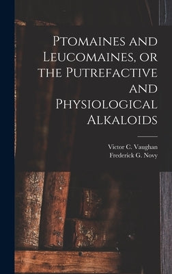 Ptomaines and Leucomaines, or the Putrefactive and Physiological Alkaloids by Vaughan, Victor C. (Victor Clarence)
