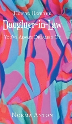 How to Have the Daughter-in-Law You've Always Dreamed Of by Anton, Norma
