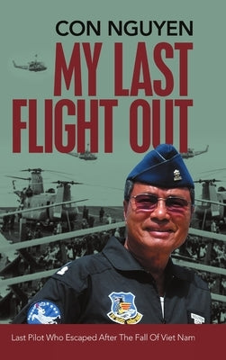 My Last Flight Out: Last Pilot Who Escaped After the Fall of Viet Nam by Nguyen, Con