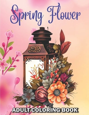 Spring Flower Adult Coloring Book: 50 Easy New Spring Themed Flowers Coloring Pages for Adults and Seniors Large Print Coloring Book for Adults and Se by Tom E James