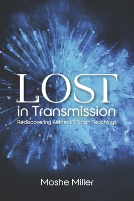 Lost in Transmission: Rediscovering Authentic Torah Teachings by Miller, Moshe