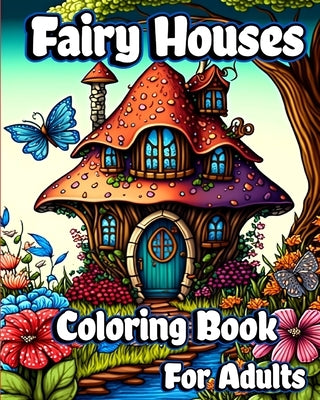 Fairy Houses Coloring Book for Adults: Fantasy Fairies with Magical Mushroom Homes and Beautiful flower Coloring pages by Helle, Luna B.