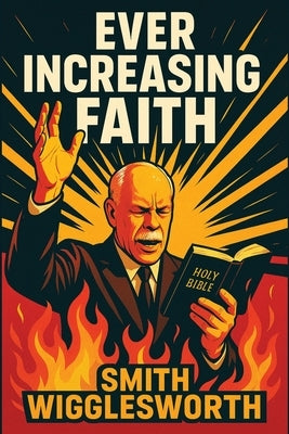 Ever Increasing Faith by Wigglesworth, Smith