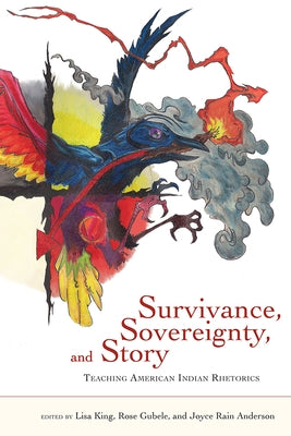 Survivance, Sovereignty, and Story: Teaching American Indian Rhetorics by King, Lisa