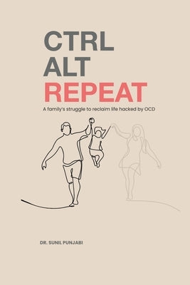 Ctrl Alt Repeat: A family's struggle to reclaim life hacked by OCD by Punjabi, Sunil