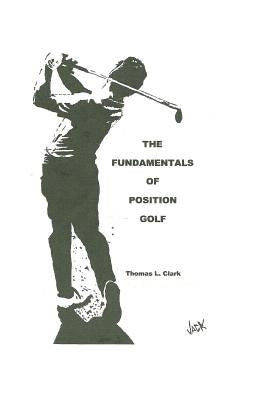 The Fundamentals of Position Golf by Clark, Thomas L.