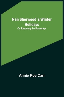 Nan Sherwood's Winter Holidays; Or, Rescuing the Runaways by Roe Carr, Annie