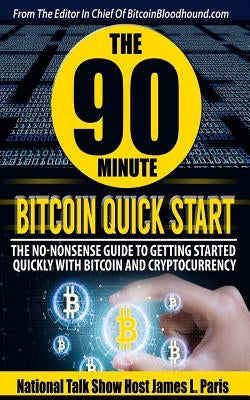 The 90 Minute Bitcoin Quick Start: The No Nonsense Guide To Getting Started Quickly With Bitcoin And Cryptocurrency by Paris, James L.