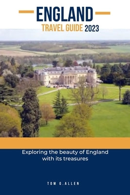 England Travel Guide 2023: Exploring the beauty of England with its treasures by Allen, Tom G.