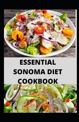 Essential Sonoma Diet Cookbook: 100 Recipes for Weight Loss Managing Diabetes Healthy Meal Plan of Sonoma Diet Cookbook by Paul M. D., Alex