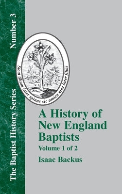 A History of New England Baptists: With Particular Reference to the Denomination of Christians Called Baptists Volume 1 of 2 by Backus, Isaac