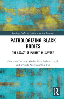 Pathologizing Black Bodies: The Legacy of Plantation Slavery by González Groba, Constante