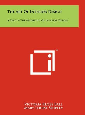 The Art Of Interior Design: A Text In The Aesthetics Of Interior Design by Ball, Victoria Kloss