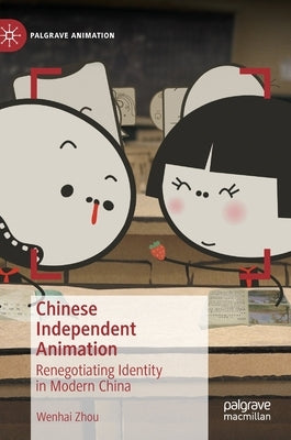 Chinese Independent Animation: Renegotiating Identity in Modern China by Zhou, Wenhai